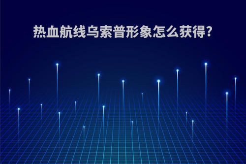 热血航线乌索普形象怎么获得?