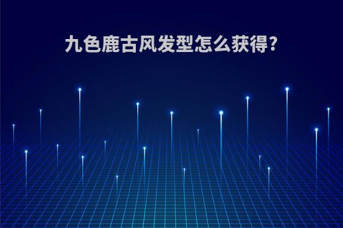 九色鹿古风发型怎么获得?