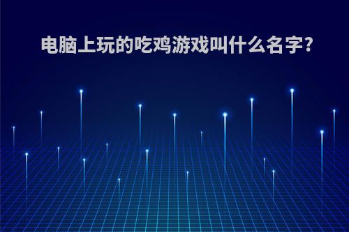 电脑上玩的吃鸡游戏叫什么名字?