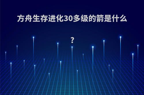 方舟生存进化30多级的箭是什么?