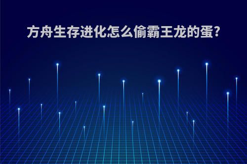方舟生存进化怎么偷霸王龙的蛋?