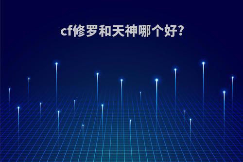 cf修罗和天神哪个好?