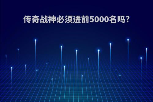 传奇战神必须进前5000名吗?