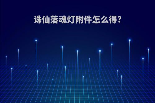 诛仙落魂灯附件怎么得?