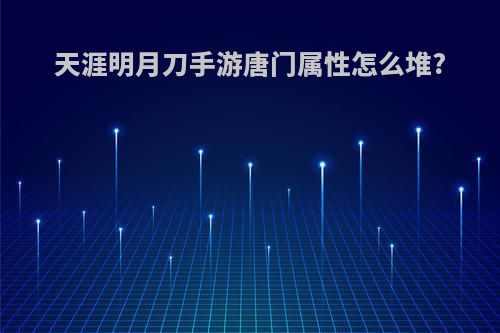 天涯明月刀手游唐门属性怎么堆?