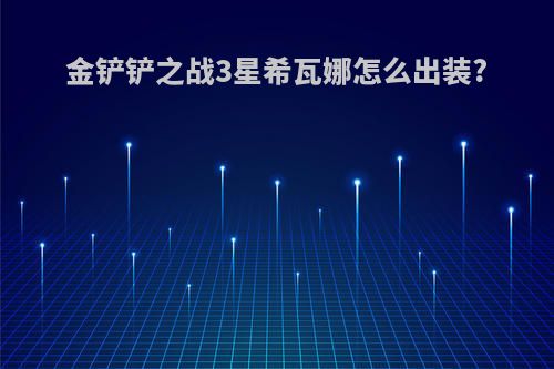金铲铲之战3星希瓦娜怎么出装?