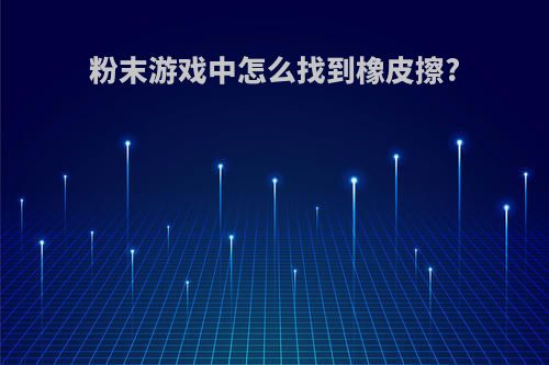 粉末游戏中怎么找到橡皮擦?