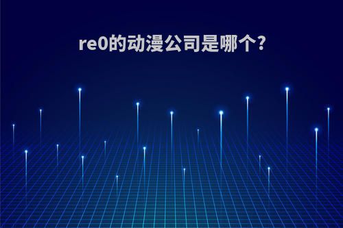 re0的动漫公司是哪个?