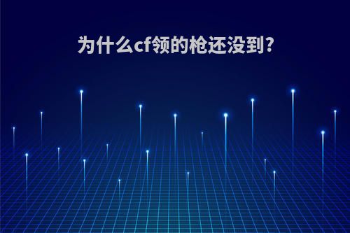 为什么cf领的枪还没到?