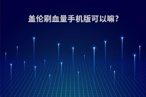 盖伦刷血量手机版可以嘛?