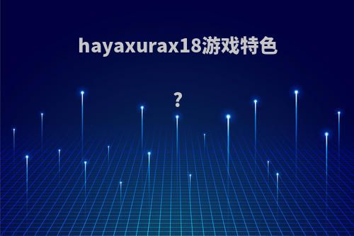 hayaxurax18游戏特色?