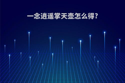 一念逍遥掌天壶怎么得?