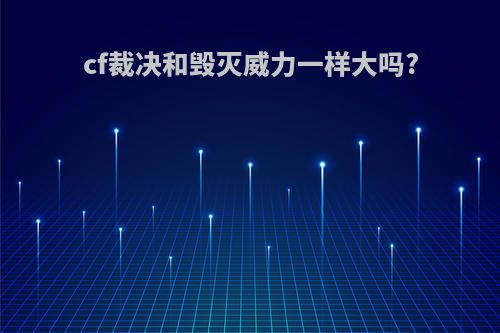 cf裁决和毁灭威力一样大吗?