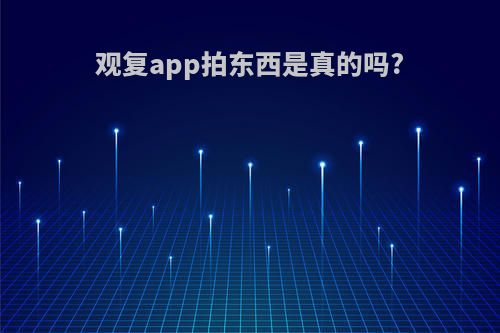 观复app拍东西是真的吗?