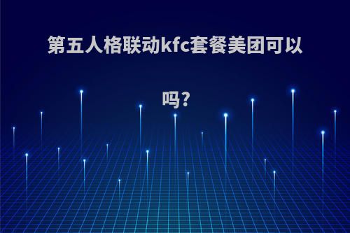 第五人格联动kfc套餐美团可以吗?