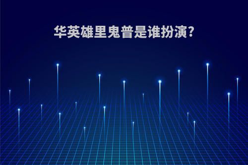 华英雄里鬼普是谁扮演?