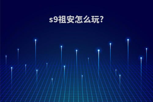 s9祖安怎么玩?