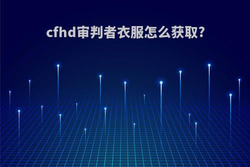 cfhd审判者衣服怎么获取?