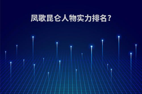 凤歌昆仑人物实力排名?