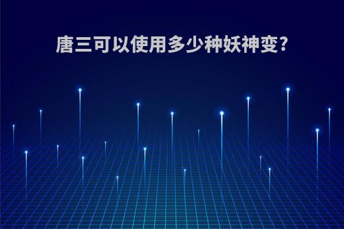 唐三可以使用多少种妖神变?