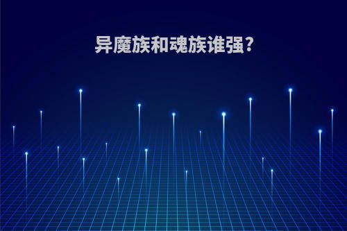 异魔族和魂族谁强?