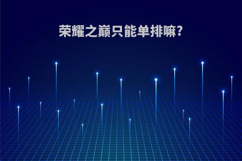 荣耀之巅只能单排嘛?