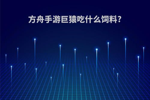 方舟手游巨猿吃什么饲料?