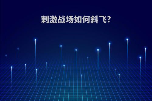 刺激战场如何斜飞?