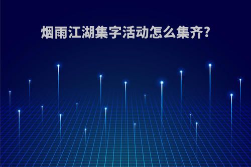 烟雨江湖集字活动怎么集齐?