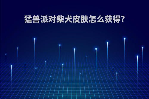 猛兽派对柴犬皮肤怎么获得?