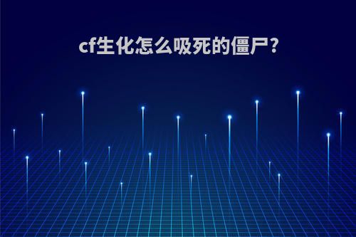 cf生化怎么吸死的僵尸?