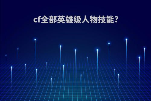 cf全部英雄级人物技能?