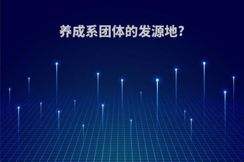 养成系团体的发源地?