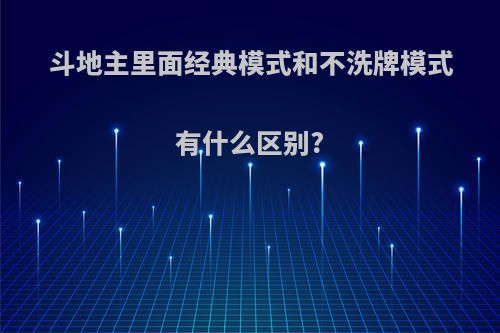 斗地主里面经典模式和不洗牌模式有什么区别?