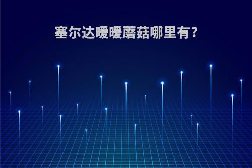 塞尔达暖暖蘑菇哪里有?