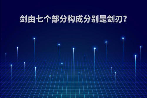 剑由七个部分构成分别是剑刃?