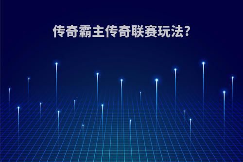 传奇霸主传奇联赛玩法?