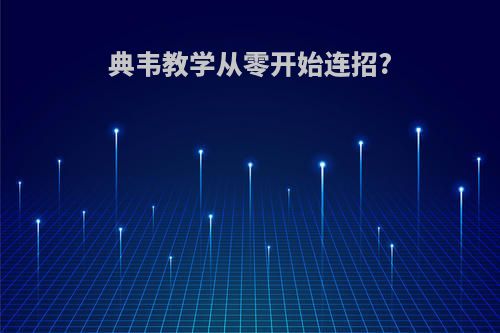 典韦教学从零开始连招?