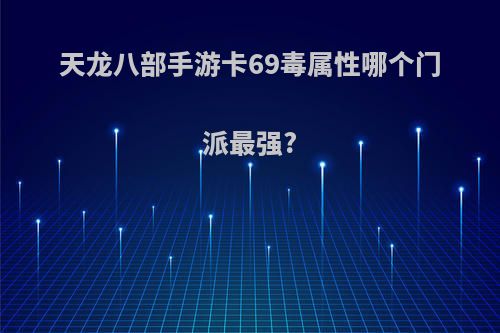 天龙八部手游卡69毒属性哪个门派最强?