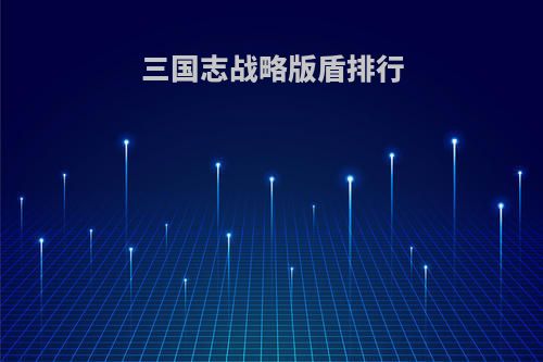 三国志战略版盾排行