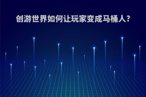 创游世界如何让玩家变成马桶人?