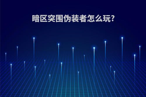 暗区突围伪装者怎么玩?