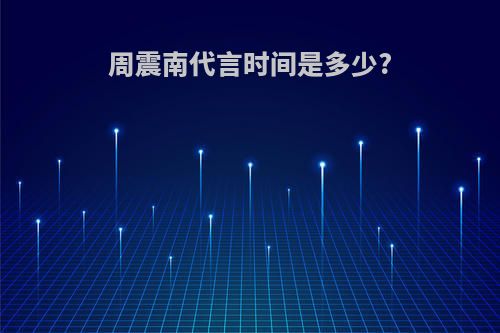 周震南代言时间是多少?