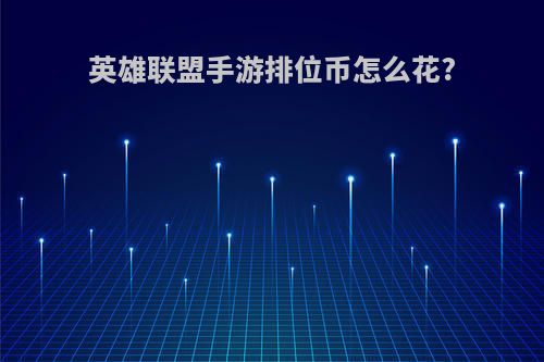 英雄联盟手游排位币怎么花?