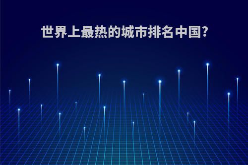 世界上最热的城市排名中国?