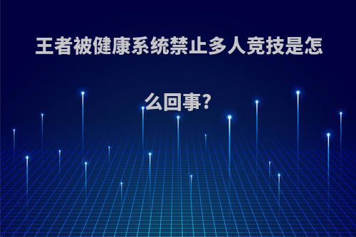 王者被健康系统禁止多人竞技是怎么回事?