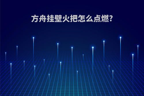 方舟挂壁火把怎么点燃?