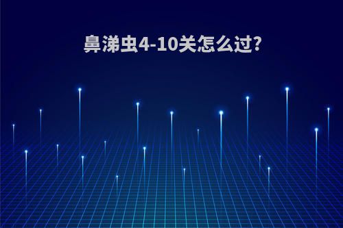 鼻涕虫4-10关怎么过?
