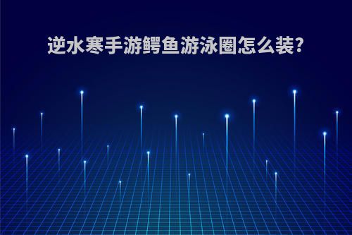 逆水寒手游鳄鱼游泳圈怎么装?