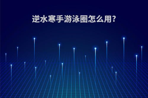 逆水寒手游泳圈怎么用?